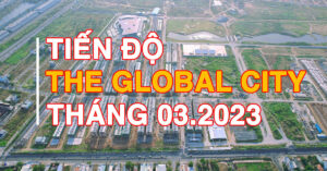 Tiến độ dự án The Global City tháng 03/2023